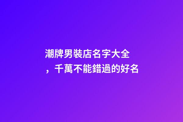 潮牌男裝店名字大全，千萬不能錯過的好名